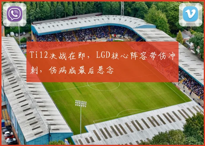 Ti12决战在即，LGD核心阵容带伤冲刺，伤病成最后悬念