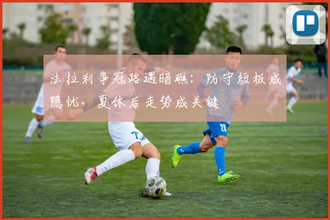法拉利争冠路遇暗礁:防守短板成隐忧,夏休后走势成关键