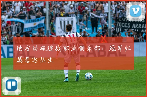 地方劲旅迎战职业俱乐部,冠军归属悬念丛生