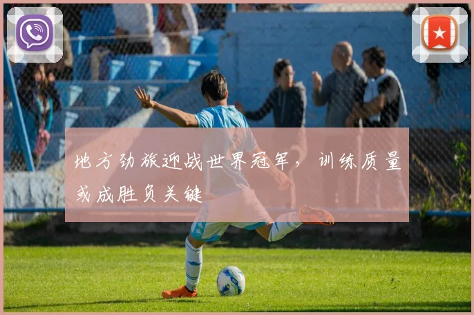 地方劲旅迎战世界冠军,训练质量或成胜负关键