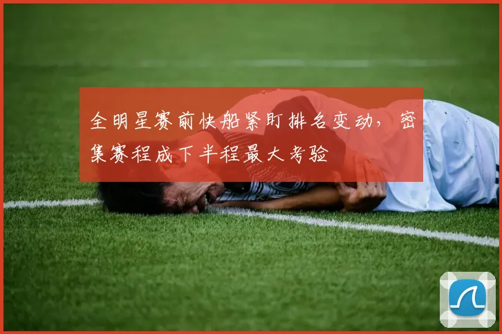 全明星赛前快船紧盯排名变动,密集赛程成下半程最大考验