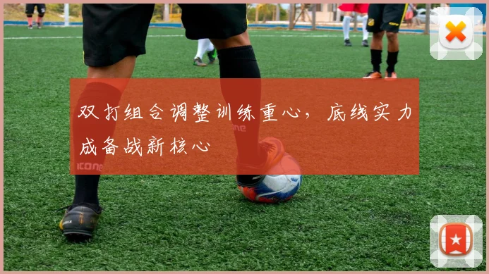 双打组合调整训练重心,底线实力成备战新核心