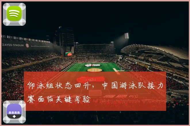 仰泳组状态回升，中国游泳队接力赛面临关键考验