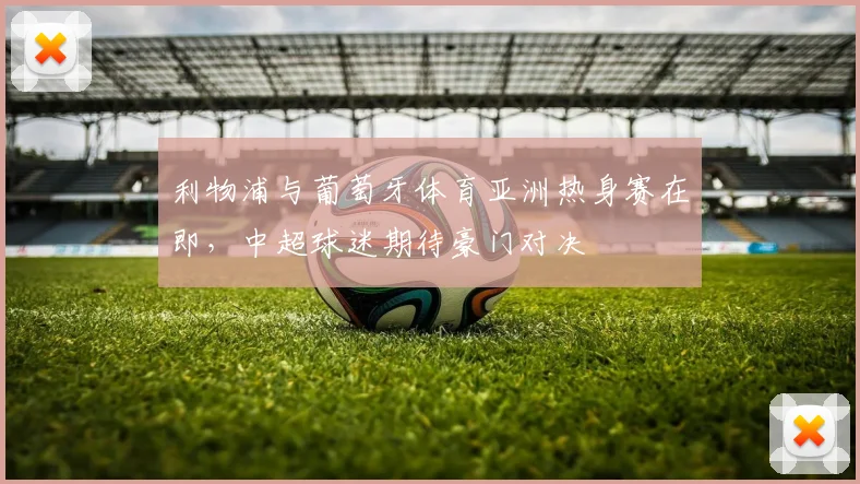 利物浦与葡萄牙体育亚洲热身赛在即，中超球迷期待豪门对决 - 虎扑体育