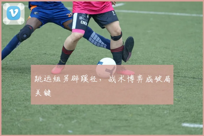 跳远组另辟蹊径,战术博弈成破局关键