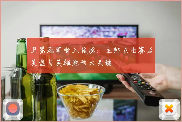 卫冕冠军渐入佳境，主帅点出赛后复盘与英雄池两大关键 - 虎扑体育